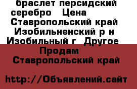 браслет персидский серебро › Цена ­ 3 500 - Ставропольский край, Изобильненский р-н, Изобильный г. Другое » Продам   . Ставропольский край